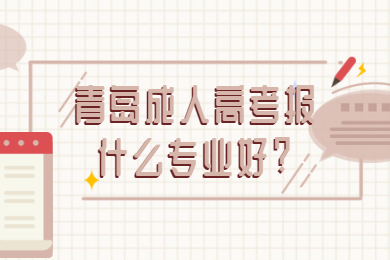 青岛成人高考报什么专业好?