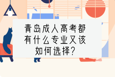 青岛成人高考都有什么专业又该如何选择?