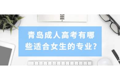 青岛成人高考有哪些适合女生的专业?