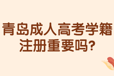 青岛成人高考学籍注册重要吗