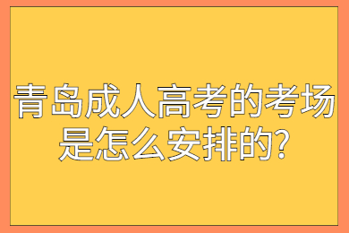 青岛成人高考的考场是怎么安排的