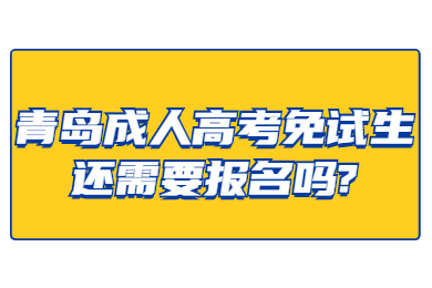 青岛成人高考免试生还需要报名吗