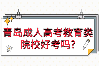 青岛成人高考教育类院校好考吗