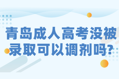 青岛成人高考没被录取可以调剂吗