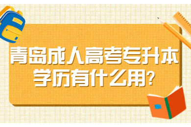 青岛成人高考专升本学历有什么用