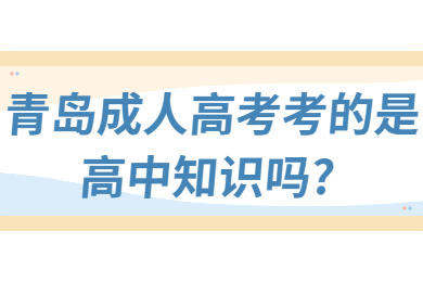 青岛成人高考考的是高中知识吗