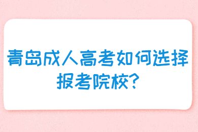 青岛成人高考如何选择报考院校