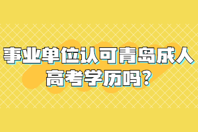 事业单位认可青岛成人高考学历吗