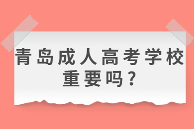 青岛成人高考学校重要吗