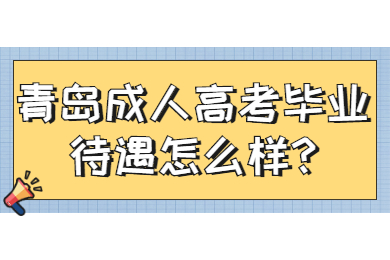青岛成人高考毕业待遇怎么样