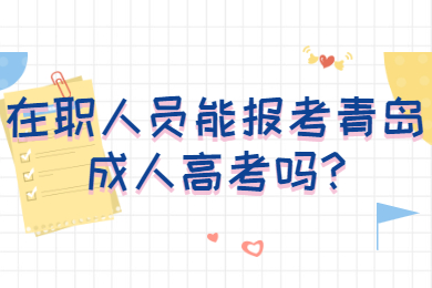 在职人员能报考青岛成人高考吗