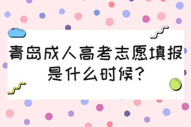 青岛成人高考志愿填报是什么时候