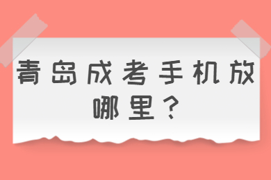 青岛成考手机放哪里