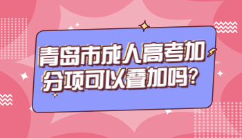 青岛市成人高考加分项可以叠加吗