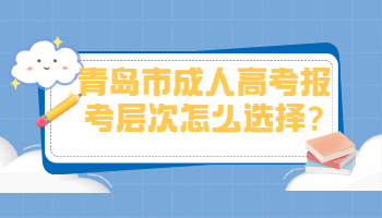 青岛市成人高考报考层次怎么选择