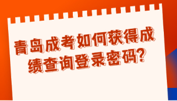 青岛成考如何获得成绩查询登录密码