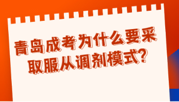 青岛成考为什么要采取服从调剂模式