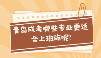 青岛成考哪些专业更适合上班族呢