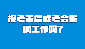 报考青岛成考会影响工作吗