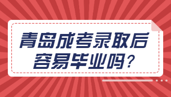 青岛成考录取后容易毕业吗
