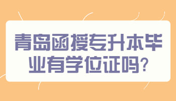 青岛函授专升本毕业有学位证吗