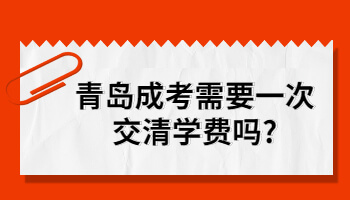 青岛成考需要一次交清学费吗