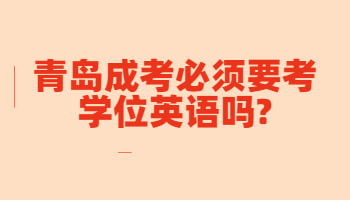 青岛成考必须要考学位英语吗