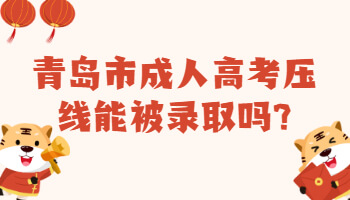 青岛市成人高考压线能被录取吗