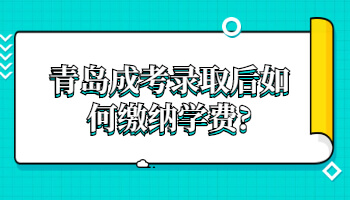 青岛成考录取后如何缴纳学费