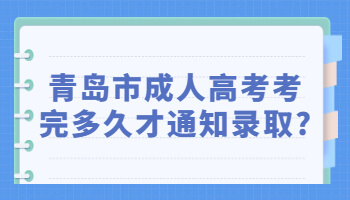 青岛市成人高考考完多久才通知录取