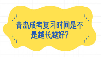 青岛成考复习时间是不是越长越好