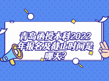 青岛函授本科2022年报名及截止时间是哪天