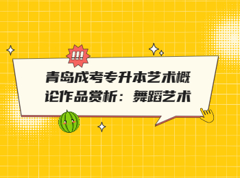青岛成考专升本艺术概论作品赏析：舞蹈艺术