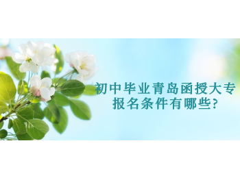 初中毕业青岛函授大专报名条件有哪些?