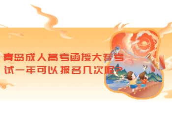 青岛成人高考函授大专考试一年可以报名几次呢?