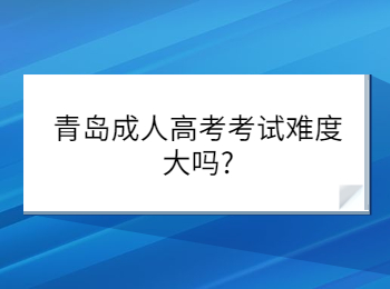 青岛成人高考考试难度大吗?