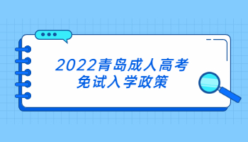 2022青岛成人高考免试入学政策