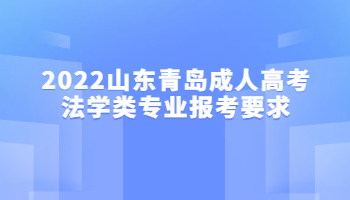 2022山东青岛成人高考法学类专业报考要求