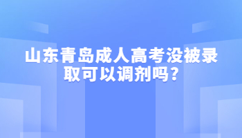 山东青岛成人高考没被录取可以调剂吗?