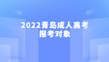 2022青岛成人高考报考对象
