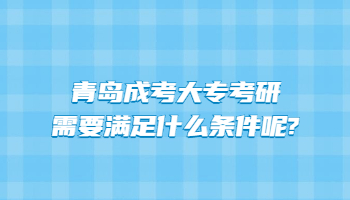 青岛成考大专考研需要满足什么条件呢