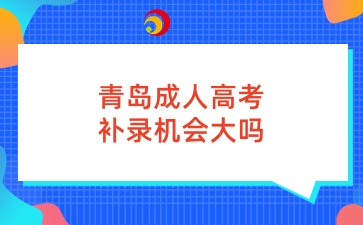 青岛成人高考补录机会大吗