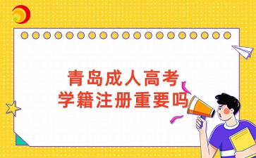 青岛成人高考学籍注册重要吗